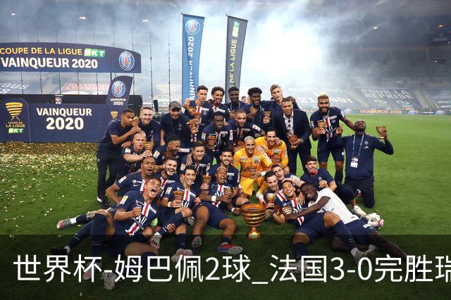 世界杯-姆巴佩2球 法国3-0完胜瑞典将战巴拉圭