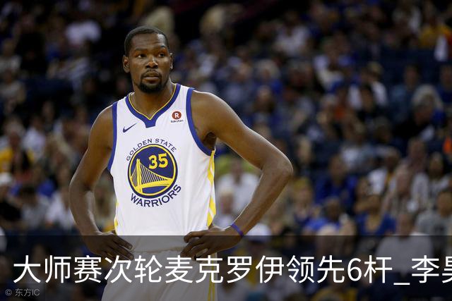 大师赛次轮麦克罗伊领先6杆 李昊桐带病轰4连鸟T7