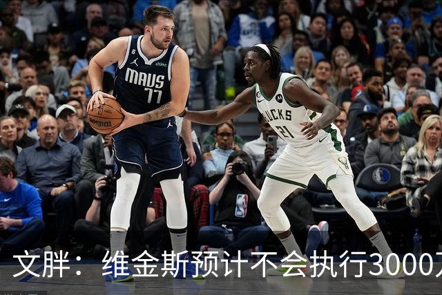文胖：维金斯预计不会执行3000万球员选项 热火会用长约换他降薪