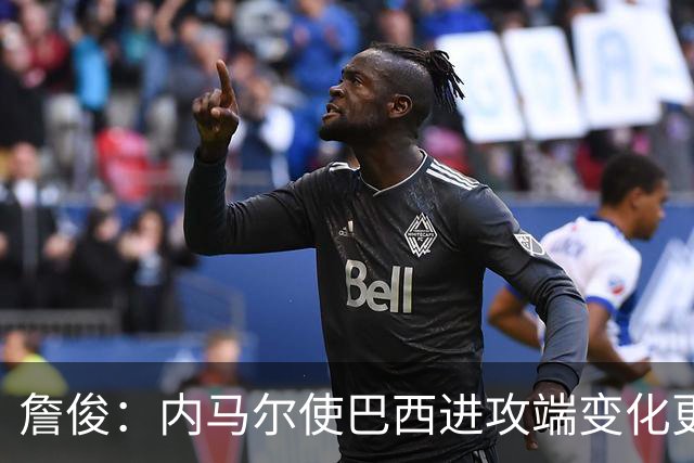 詹俊：内马尔使巴西进攻端变化更多 巴西进攻端是无解一般的存在