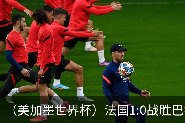 （美加墨世界杯）法国1:0战胜巴拉圭 八强战将对阵摩洛哥