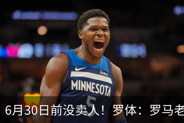 6月30日前没卖人！罗体：罗马老板想和欧足联谈判并支付千万罚款