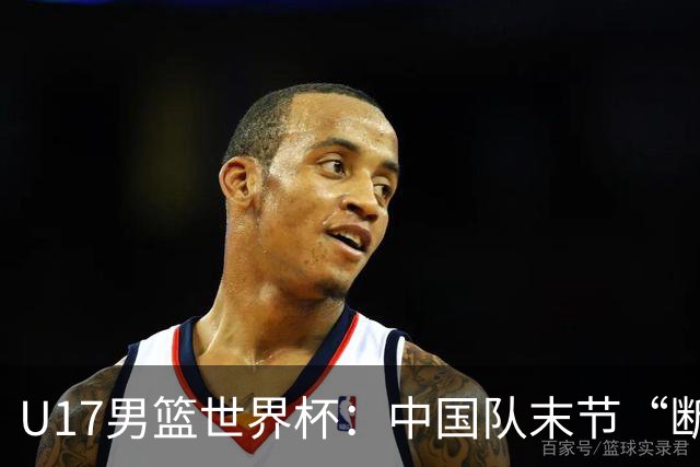 U17男篮世界杯：中国队末节“断电”负于加拿大队